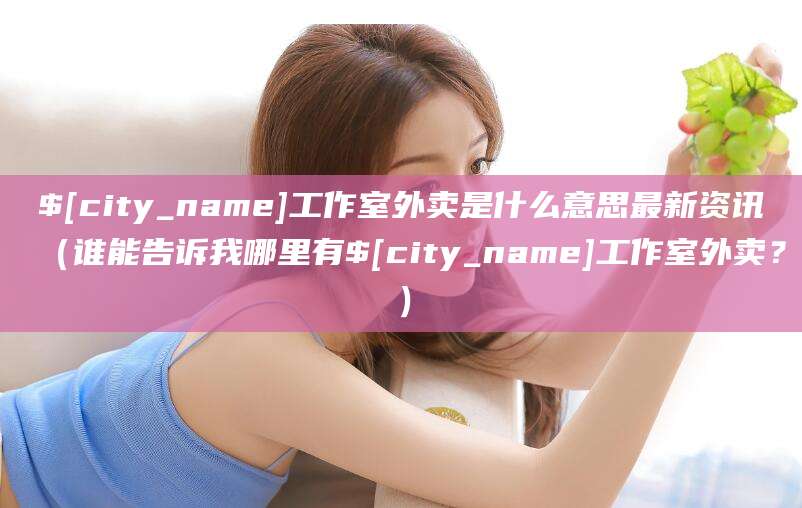 玉溪工作室外卖是什么意思最新资讯(谁能告诉我哪里有玉溪工作室外卖?)