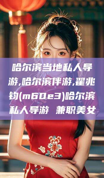 玉溪哈尔滨当地私人导游,哈尔滨伴游,翟兆钧(m60e3)哈尔滨私人导游 兼职美女