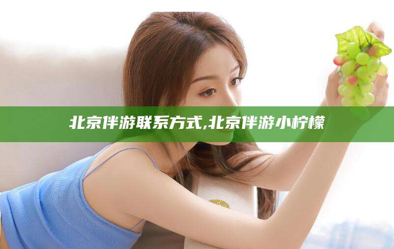 玉溪北京伴游联系方式,北京伴游小柠檬