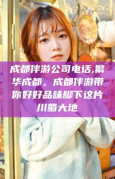玉溪成都伴游公司电话,繁华成都，成都伴游带你好好品味脚下这片川蜀大地