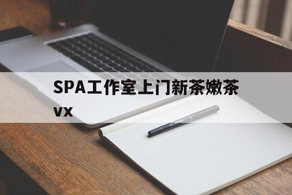 玉溪广州哪里可以找约茶新茶的品茶地最新资讯（谁能告诉我哪里有玉溪SPA工作室上门新茶嫩茶vx？）